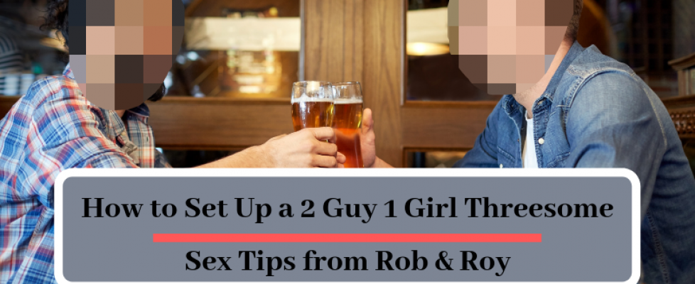 How to Set Up a 2 Guy 1 Girl Threesome