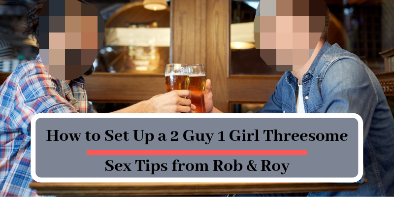 How to Set Up a 2 Guy 1 Girl Threesome